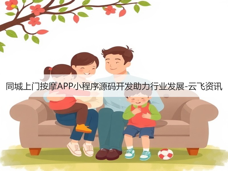 同城上门按摩APP小程序源码开发助力行业发展-云飞资讯
