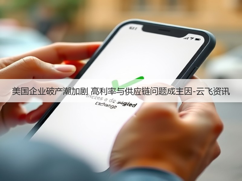 美国企业破产潮加剧 高利率与供应链问题成主因-云飞资讯