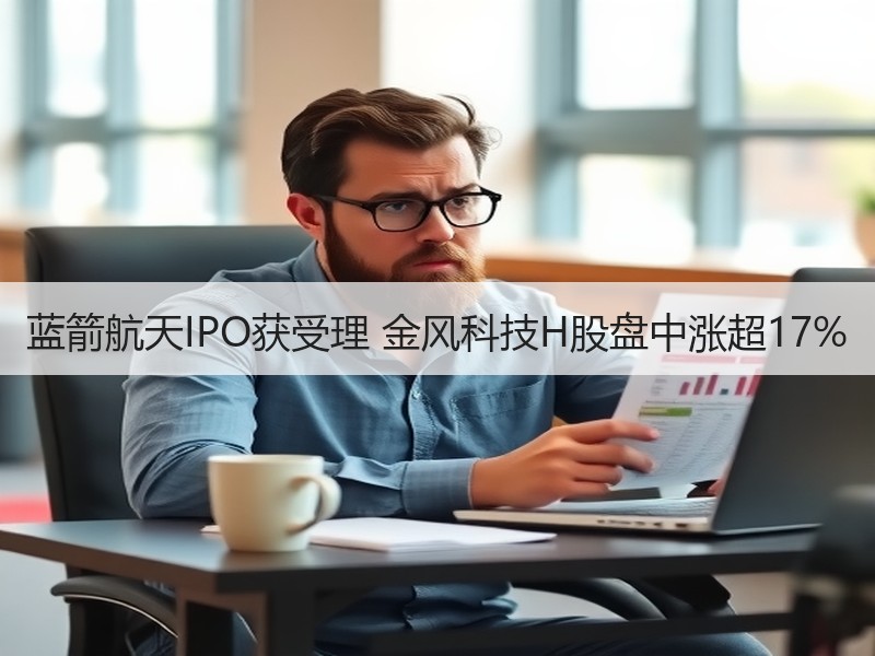 蓝箭航天IPO获受理 金风科技H股盘中涨超17%