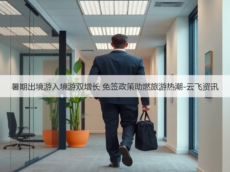 暑期出境游入境游双增长 免签政策助燃旅游热潮-云飞资讯