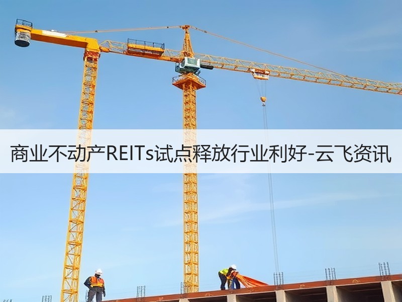 商业不动产REITs试点释放行业利好-云飞资讯