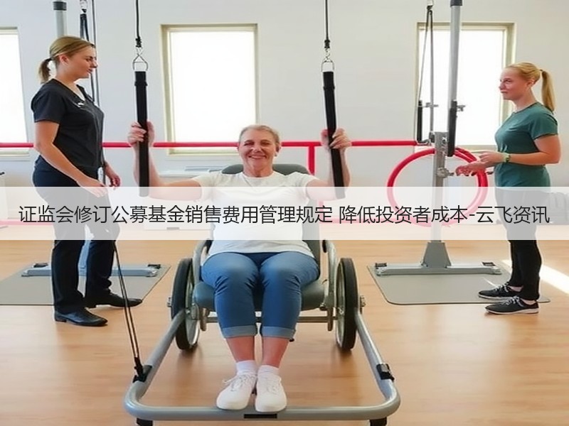 证监会修订公募基金销售费用管理规定 降低投资者成本-云飞资讯