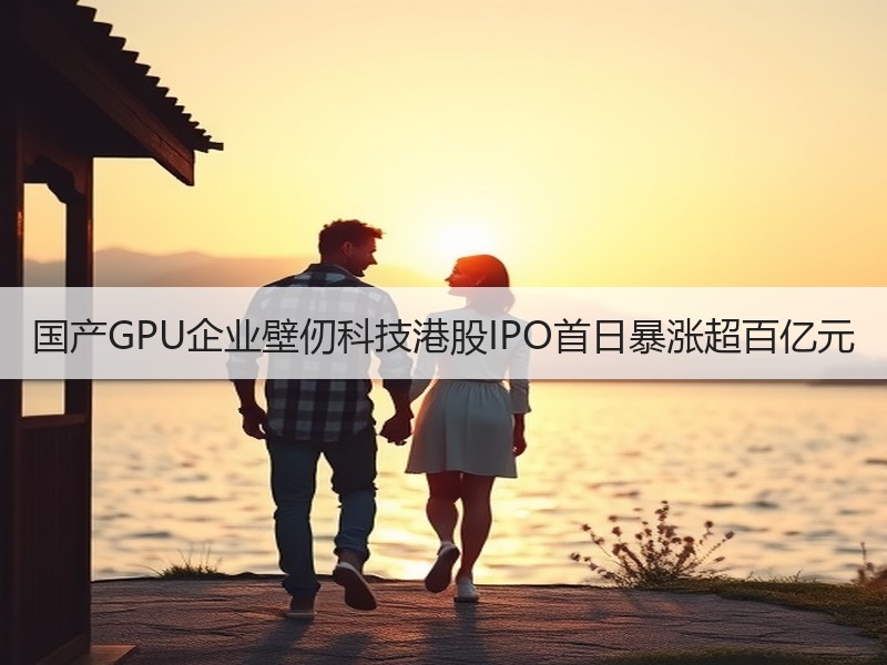 国产GPU企业壁仞科技港股IPO首日暴涨超百亿元
