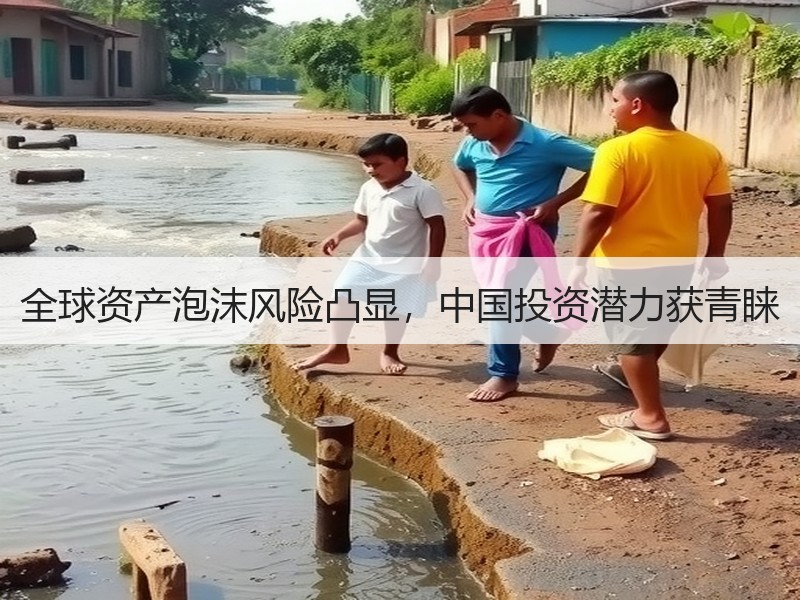 全球资产泡沫风险凸显，中国投资潜力获青睐