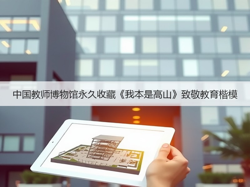 中国教师博物馆永久收藏《我本是高山》致敬教育楷模