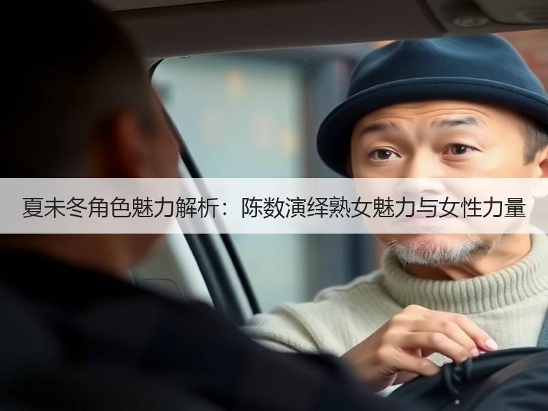 夏未冬角色魅力解析：陈数演绎熟女魅力与女性力量
