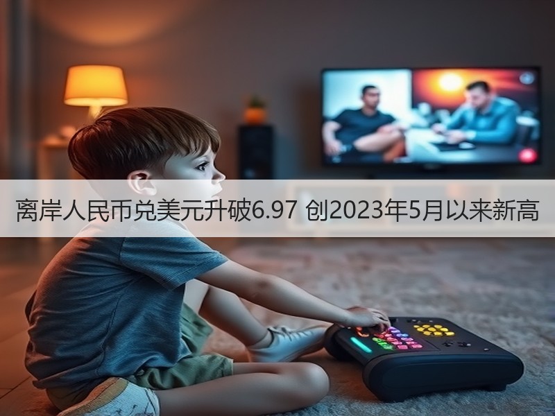 离岸人民币兑美元升破6.97 创2023年5月以来新高