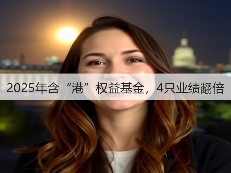 2025年含“港”权益基金，4只业绩翻倍